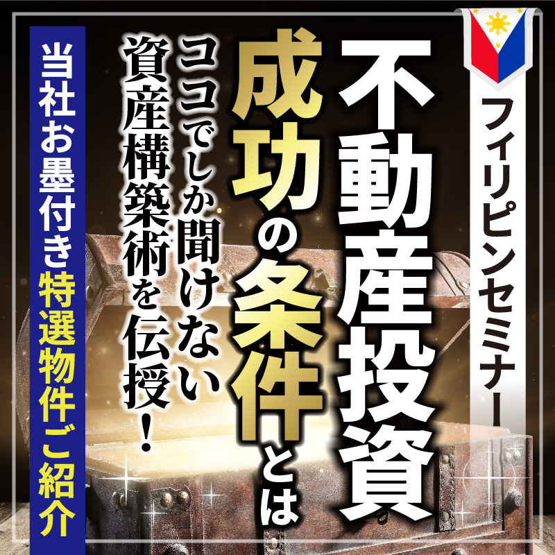 フィリピンセミナー／不動産投資成功の条件とは／ココでしか聞けない資産構築術を伝授！／当社お墨付き特選物件ご紹介