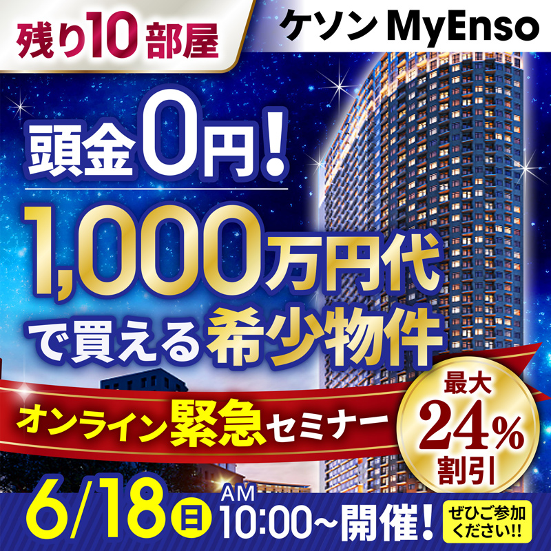 6/18(日) 10:00〜開催　オンライン緊急セミナー／MyEnso残り10部屋／頭金0円！1,000万円代で買える希少物件　最大24%割引